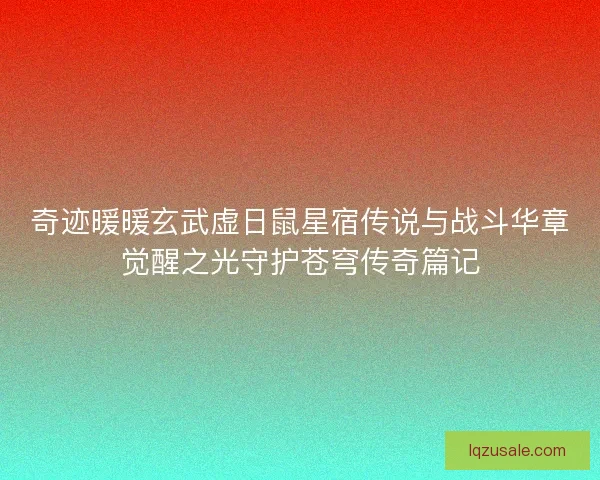奇迹暖暖玄武虚日鼠星宿传说与战斗华章觉醒之光守护苍穹传奇篇记