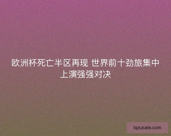 欧洲杯死亡半区再现 世界前十劲旅集中上演强强对决