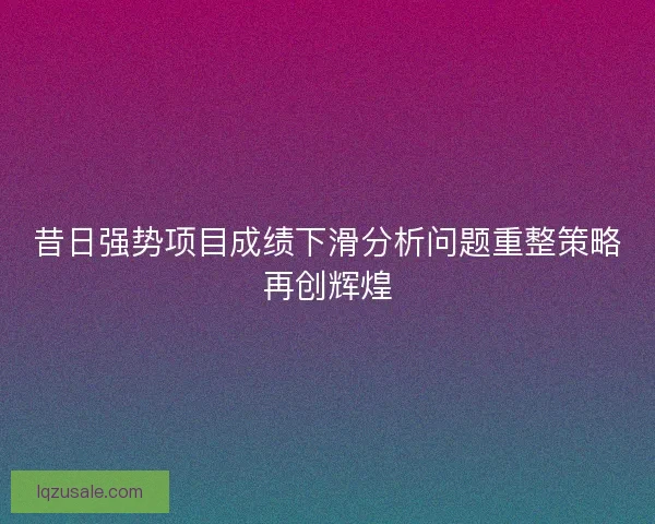 昔日强势项目成绩下滑分析问题重整策略再创辉煌
